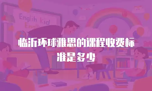 临沂环球雅思的课程收费标准是多少
