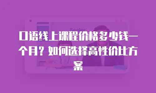 口语线上课程价格多少钱一个月？如何选择高性价比方案