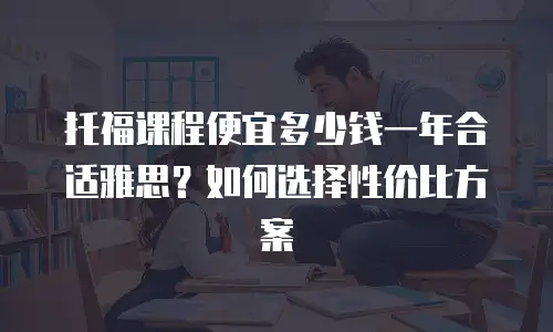 托福课程便宜多少钱一年合适雅思？如何选择性价比方案