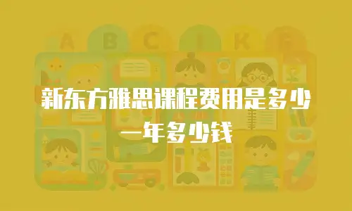 新东方雅思课程费用是多少一年多少钱