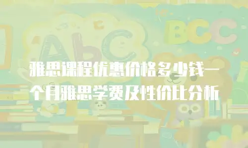 雅思课程优惠价格多少钱一个月雅思学费及性价比分析