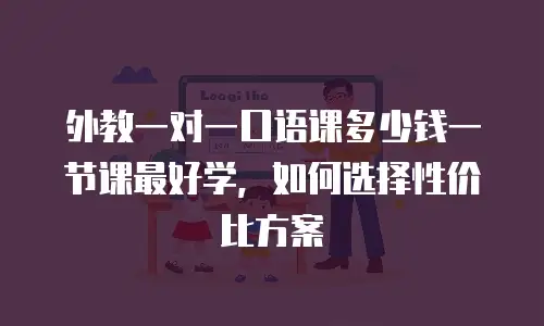 外教一对一口语课多少钱一节课最好学，如何选择性价比方案