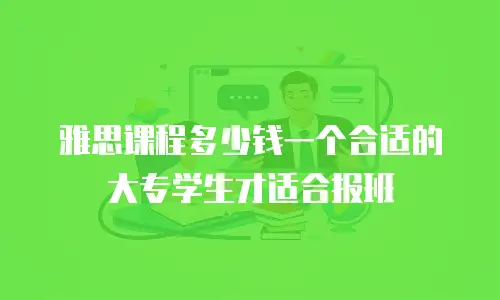 雅思课程多少钱一个合适的大专学生才适合报班
