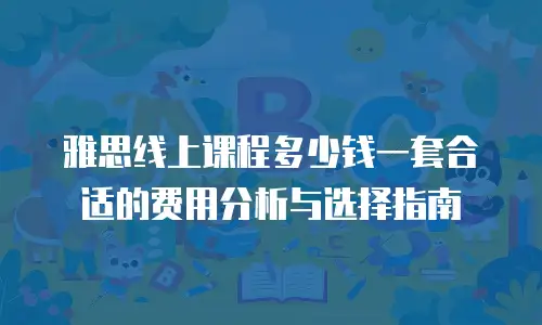 雅思线上课程多少钱一套合适的费用分析与选择指南