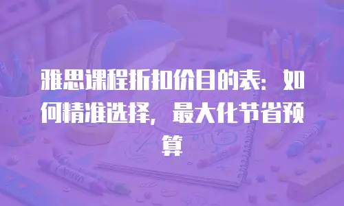雅思课程折扣价目的表：如何精准选择，最大化节省预算