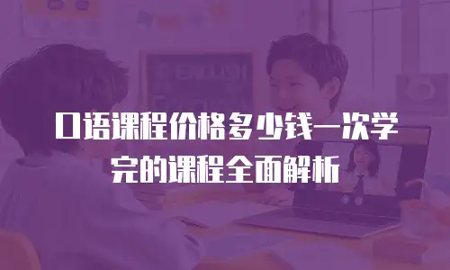 口语课程价格多少钱一次学完的课程全面解析
