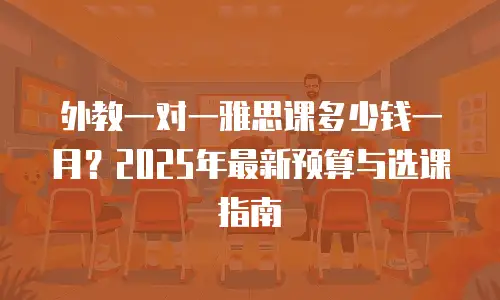 外教一对一雅思课多少钱一月？2025年最新预算与选课指南
