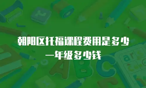 朝阳区托福课程费用是多少一年级多少钱