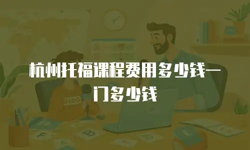 杭州托福课程费用多少钱一门多少钱