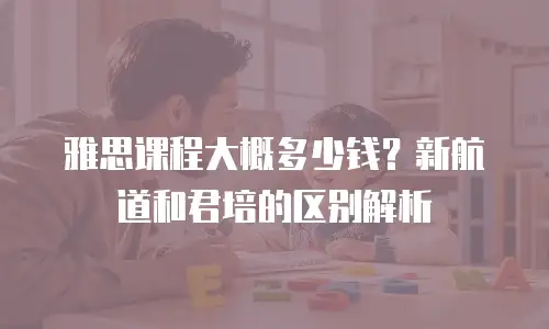 雅思课程大概多少钱？新航道和君培的区别解析