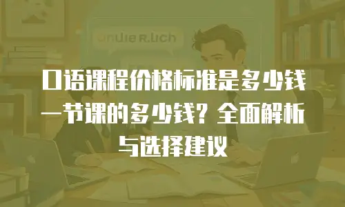 口语课程价格标准是多少钱一节课的多少钱？全面解析与选择建议