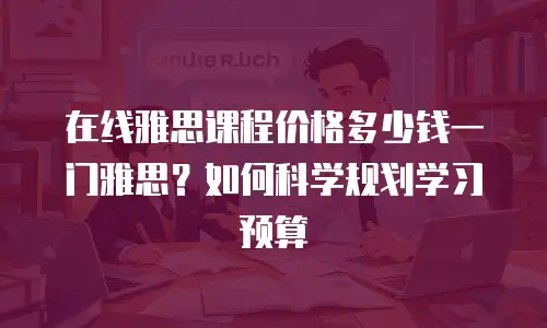 在线雅思课程价格多少钱一门雅思？如何科学规划学习预算