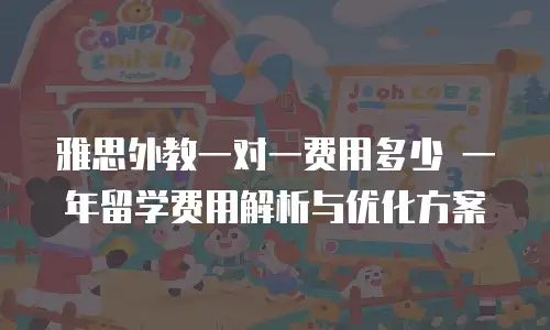 雅思外教一对一费用多少 一年留学费用解析与优化方案