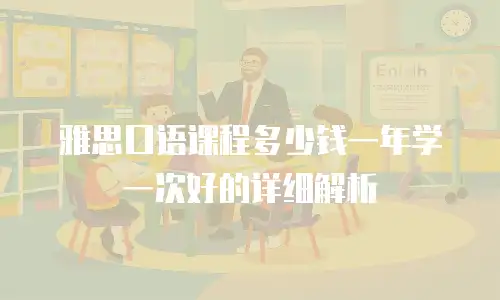 雅思口语课程多少钱一年学一次好的详细解析