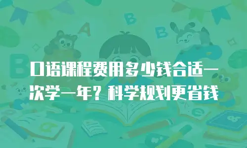 口语课程费用多少钱合适一次学一年？科学规划更省钱