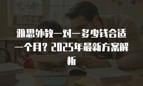 雅思外教一对一多少钱合适一个月？2025年最新方案解析