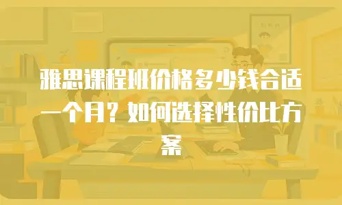 雅思课程班价格多少钱合适一个月？如何选择性价比方案