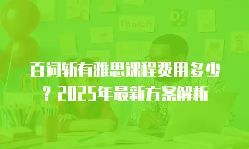 百词斩有雅思课程费用多少？2025年最新方案解析