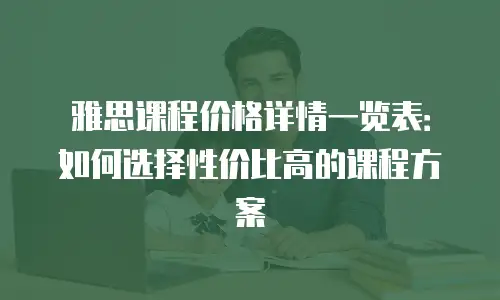 雅思课程价格详情一览表：如何选择性价比高的课程方案