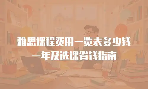 雅思课程费用一览表多少钱一年及选课省钱指南