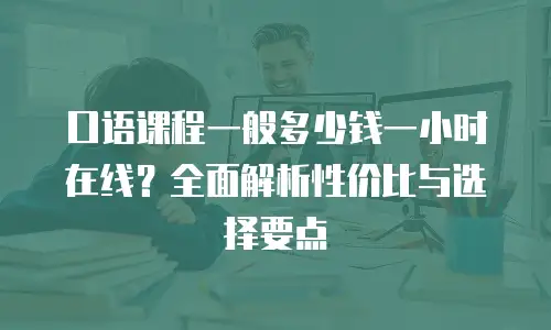 口语课程一般多少钱一小时在线？全面解析性价比与选择要点