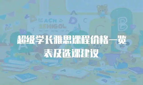 超级学长雅思课程价格一览表及选课建议