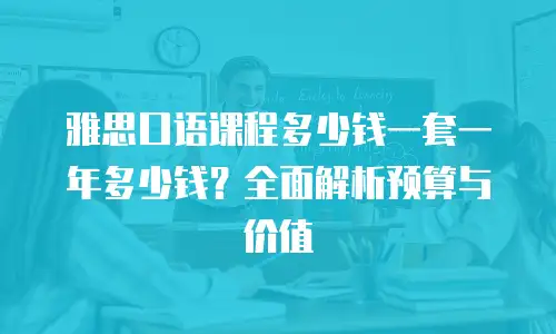 雅思口语课程多少钱一套一年多少钱？全面解析预算与价值