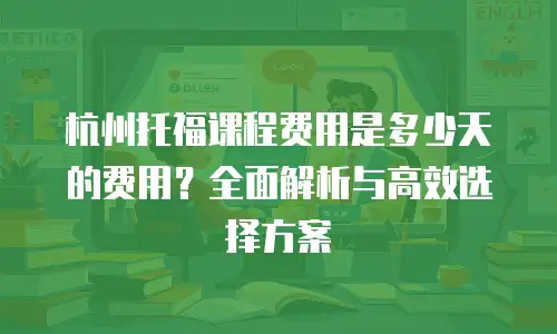 杭州托福课程费用是多少天的费用？全面解析与高效选择方案