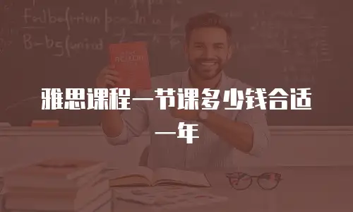 雅思课程一节课多少钱合适一年
