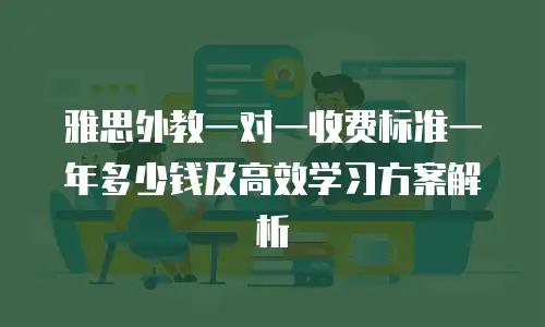 雅思外教一对一收费标准一年多少钱及高效学习方案解析