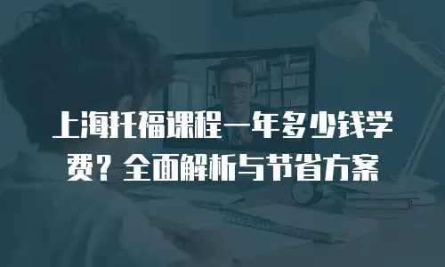 上海托福课程一年多少钱学费？全面解析与节省方案