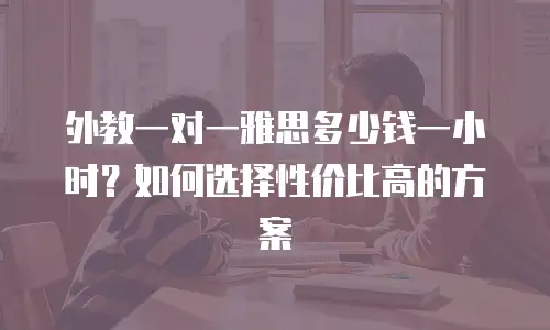 外教一对一雅思多少钱一小时？如何选择性价比高的方案