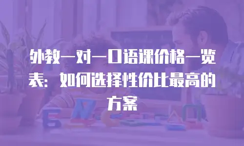 外教一对一口语课价格一览表：如何选择性价比最高的方案