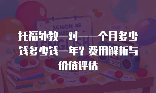 托福外教一对一一个月多少钱多少钱一年？费用解析与价值评估
