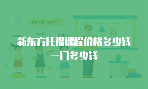 新东方托福课程价格多少钱一门多少钱