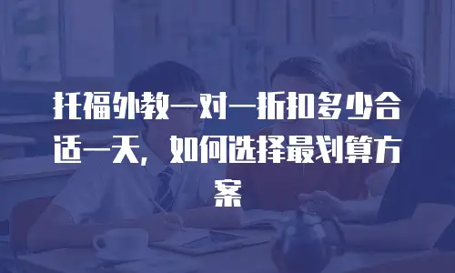 托福外教一对一折扣多少合适一天，如何选择最划算方案