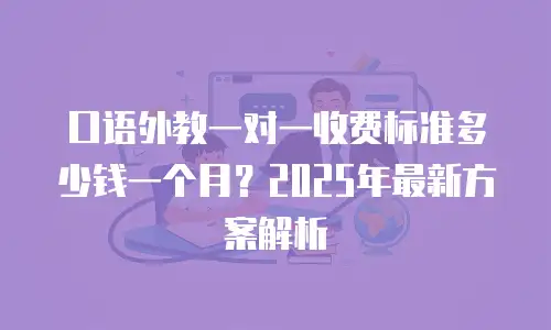 口语外教一对一收费标准多少钱一个月？2025年最新方案解析