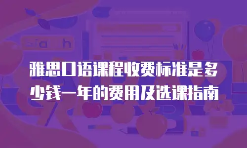 雅思口语课程收费标准是多少钱一年的费用及选课指南
