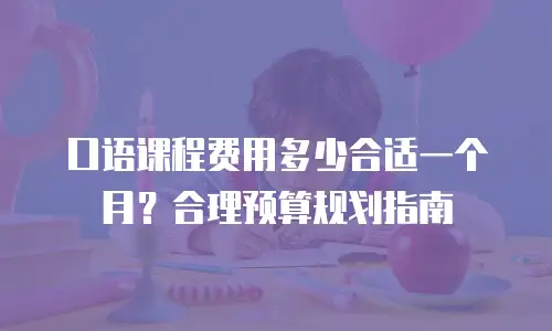 口语课程费用多少合适一个月？合理预算规划指南