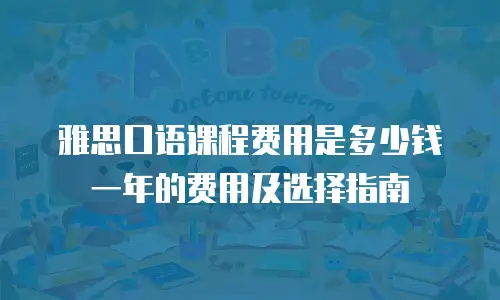 雅思口语课程费用是多少钱一年的费用及选择指南