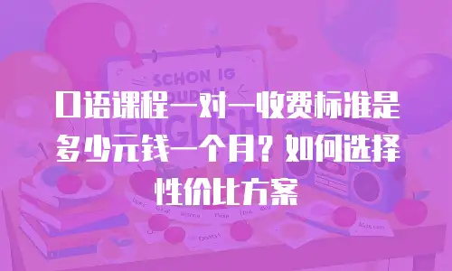 口语课程一对一收费标准是多少元钱一个月？如何选择性价比方案