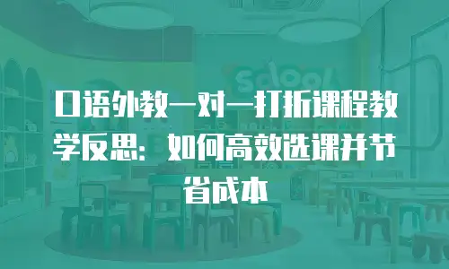 口语外教一对一打折课程教学反思：如何高效选课并节省成本