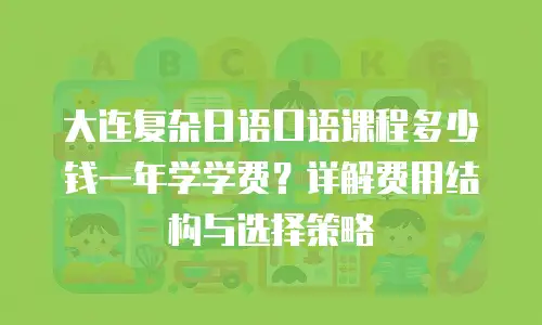 大连复杂日语口语课程多少钱一年学学费？详解费用结构与选择策略
