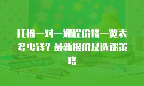 托福一对一课程价格一览表多少钱？最新报价及选课策略
