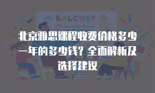 北京雅思课程收费价格多少一年的多少钱？全面解析及选择建议