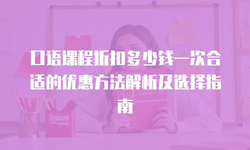 口语课程折扣多少钱一次合适的优惠方法解析及选择指南