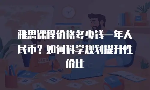 雅思课程价格多少钱一年人民币？如何科学规划提升性价比