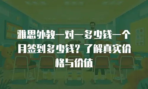 雅思外教一对一多少钱一个月签到多少钱？了解真实价格与价值