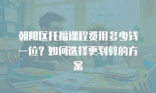 朝阳区托福课程费用多少钱一位？如何选择更划算的方案