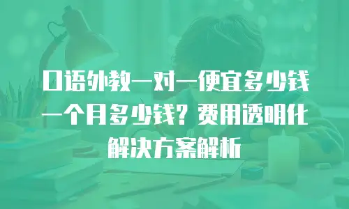 口语外教一对一便宜多少钱一个月多少钱？费用透明化解决方案解析